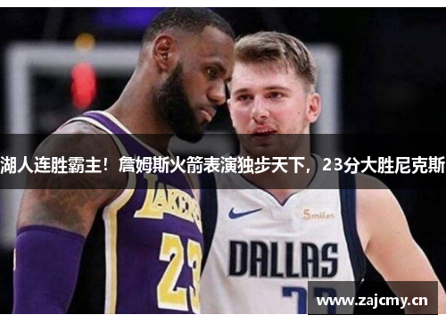 湖人连胜霸主！詹姆斯火箭表演独步天下，23分大胜尼克斯